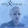 Intoxicated... - This Is Not Me