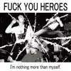 FUCK YOU HEROES - I'm Nothing More Than Myself.