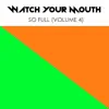 Watch Your Mouth - So Full (Volume 4)