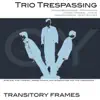 Trio Trespassing - Transitory Frames